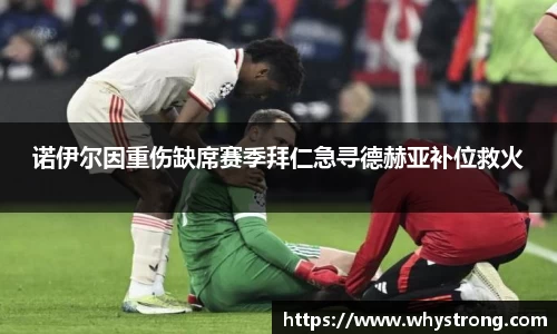 诺伊尔因重伤缺席赛季拜仁急寻德赫亚补位救火