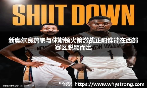 新奥尔良鹈鹕与休斯顿火箭激战正酣谁能在西部赛区脱颖而出