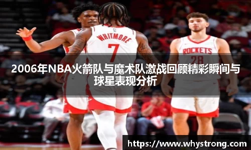 2006年NBA火箭队与魔术队激战回顾精彩瞬间与球星表现分析