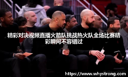 精彩对决视频直播火箭队挑战热火队全场比赛精彩瞬间不容错过