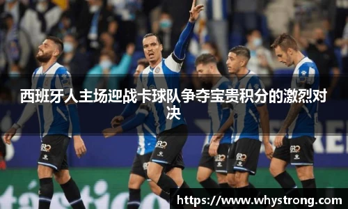 西班牙人主场迎战卡球队争夺宝贵积分的激烈对决
