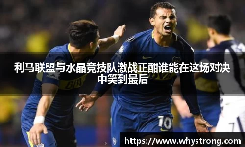 利马联盟与水晶竞技队激战正酣谁能在这场对决中笑到最后