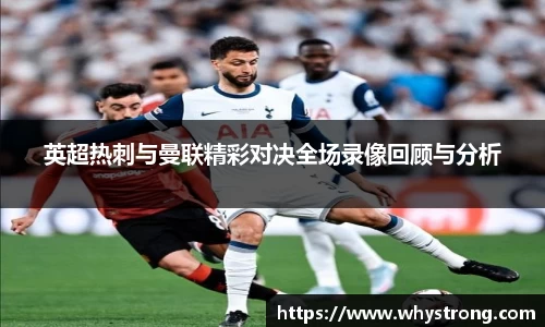 英超热刺与曼联精彩对决全场录像回顾与分析